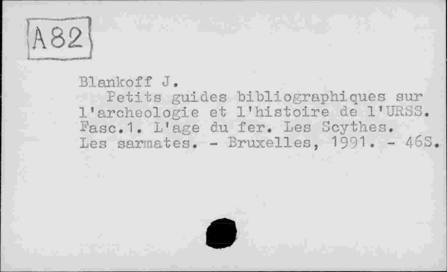 ﻿Blankoff J.
Petits guides bibliographiques sur 1’archéologie et l’histoire de l’URSS. Pasc.1. L’age du fer. Les Scythes. Les sarmates. - Bruxelles, 1991. - 46S.